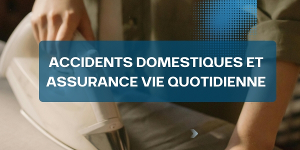 Accidents domestiques et assurance vie quotidienne