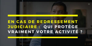 Redressement Judiciaire ou Sauvegarde : qui protège vraiment votre activité
