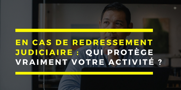 Redressement Judiciaire ou Sauvegarde : qui protège vraiment votre activité