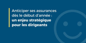 Anticiper ses assurances entreprise et dirigeant dès le début d’année : un levier stratégique pour 2026