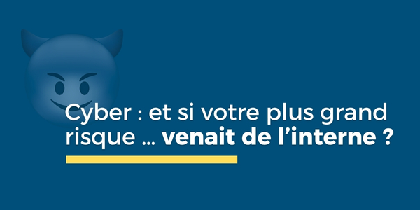 Cyber : et si votre plus grand risque… venait de l’interne ?